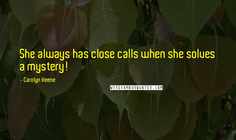 Carolyn Keene Quotes: She always has close calls when she solves a mystery!