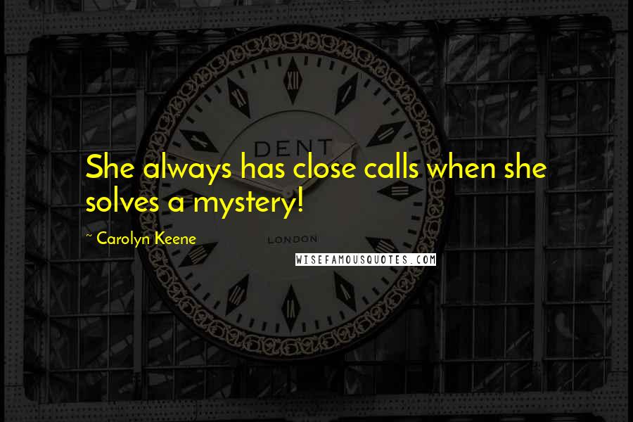 Carolyn Keene Quotes: She always has close calls when she solves a mystery!