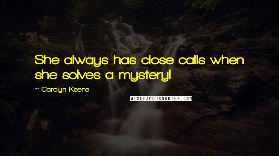 Carolyn Keene Quotes: She always has close calls when she solves a mystery!