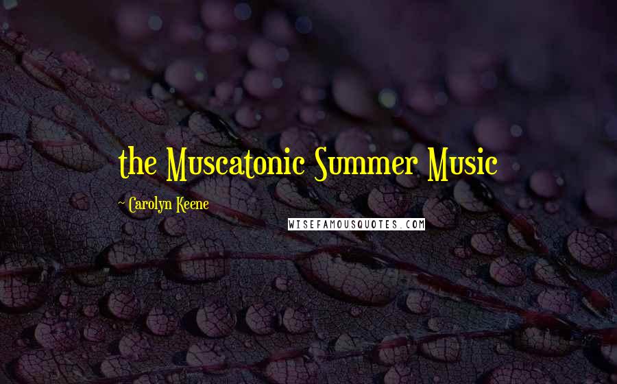 Carolyn Keene Quotes: the Muscatonic Summer Music