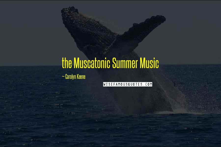 Carolyn Keene Quotes: the Muscatonic Summer Music