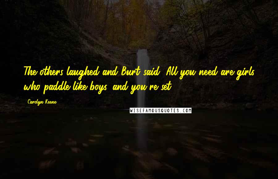 Carolyn Keene Quotes: The others laughed and Burt said, All you need are girls who paddle like boys, and you're set!