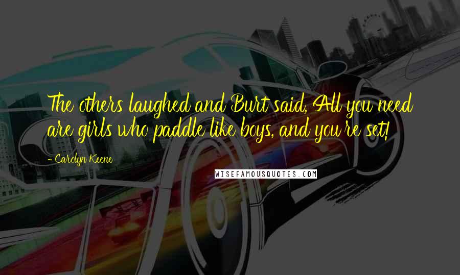 Carolyn Keene Quotes: The others laughed and Burt said, All you need are girls who paddle like boys, and you're set!