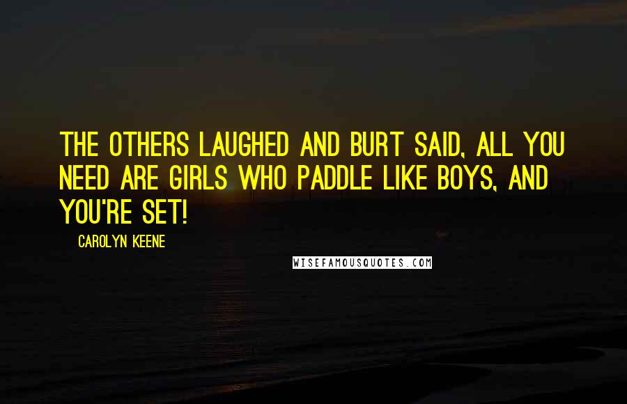 Carolyn Keene Quotes: The others laughed and Burt said, All you need are girls who paddle like boys, and you're set!