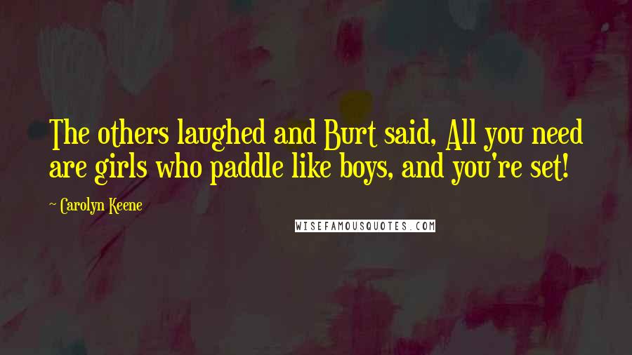 Carolyn Keene Quotes: The others laughed and Burt said, All you need are girls who paddle like boys, and you're set!