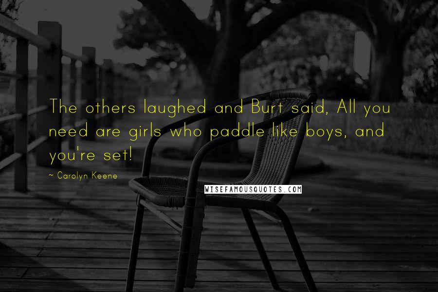 Carolyn Keene Quotes: The others laughed and Burt said, All you need are girls who paddle like boys, and you're set!