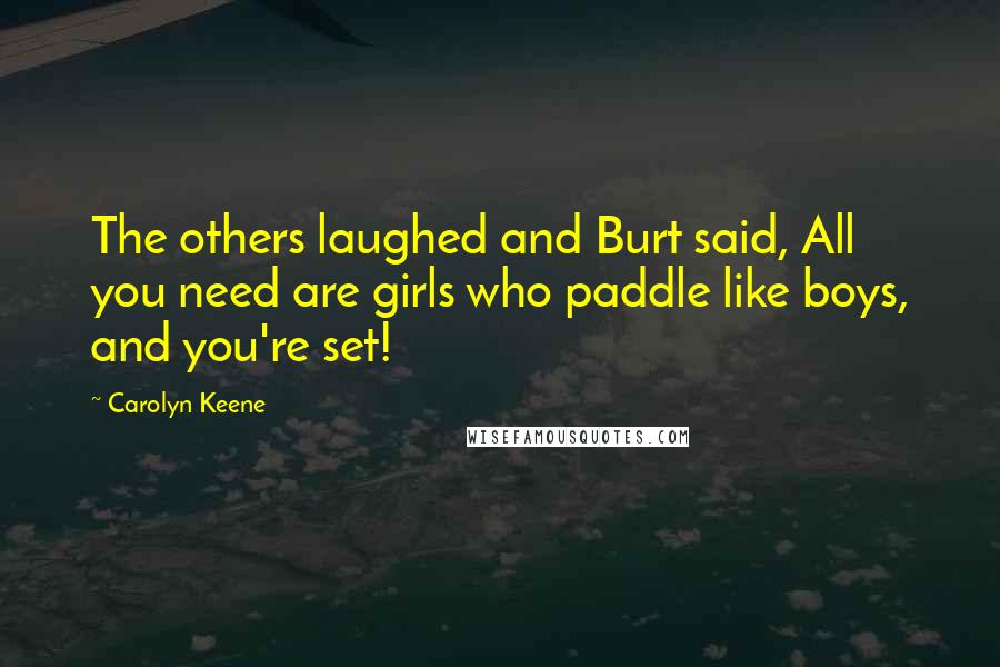 Carolyn Keene Quotes: The others laughed and Burt said, All you need are girls who paddle like boys, and you're set!