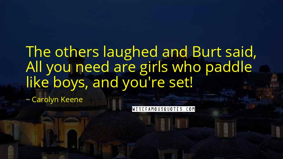 Carolyn Keene Quotes: The others laughed and Burt said, All you need are girls who paddle like boys, and you're set!