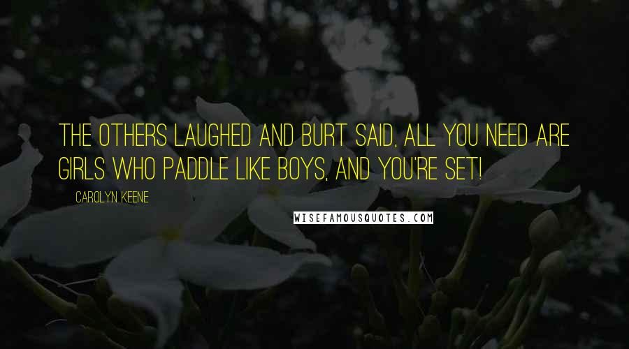 Carolyn Keene Quotes: The others laughed and Burt said, All you need are girls who paddle like boys, and you're set!