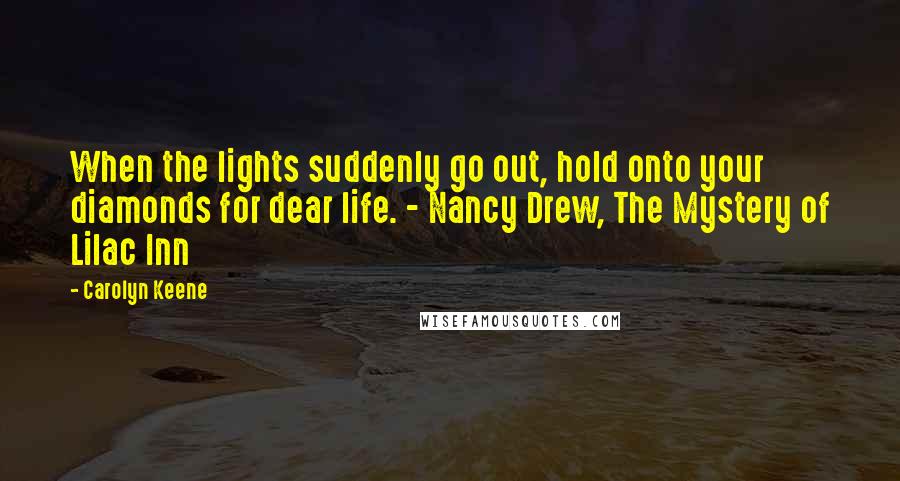 Carolyn Keene Quotes: When the lights suddenly go out, hold onto your diamonds for dear life. - Nancy Drew, The Mystery of Lilac Inn