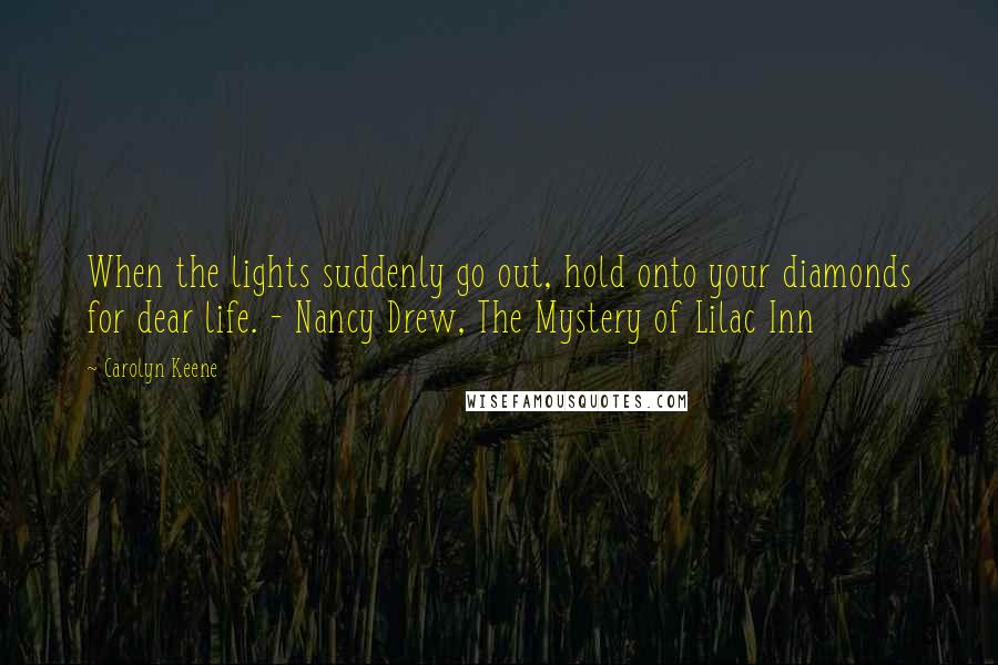 Carolyn Keene Quotes: When the lights suddenly go out, hold onto your diamonds for dear life. - Nancy Drew, The Mystery of Lilac Inn