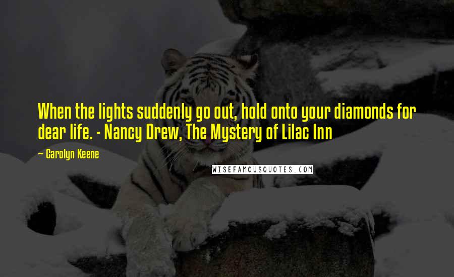 Carolyn Keene Quotes: When the lights suddenly go out, hold onto your diamonds for dear life. - Nancy Drew, The Mystery of Lilac Inn