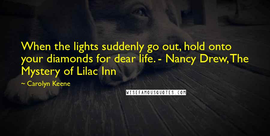 Carolyn Keene Quotes: When the lights suddenly go out, hold onto your diamonds for dear life. - Nancy Drew, The Mystery of Lilac Inn