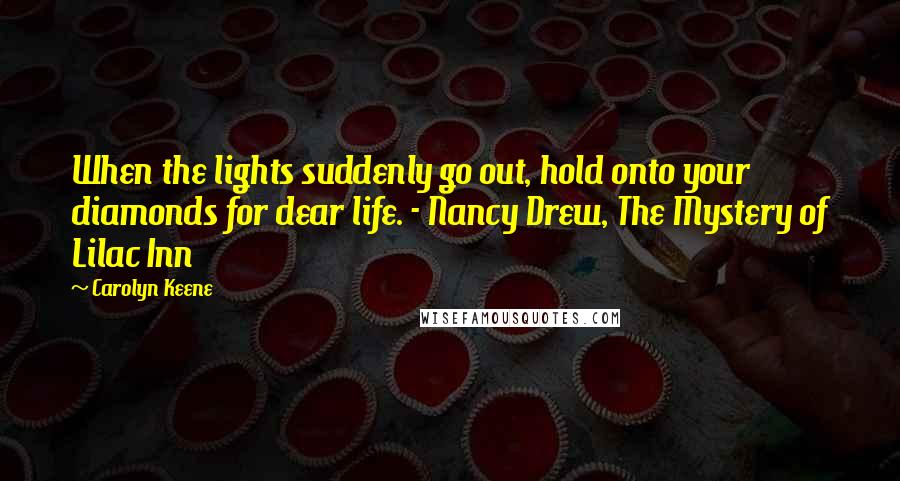 Carolyn Keene Quotes: When the lights suddenly go out, hold onto your diamonds for dear life. - Nancy Drew, The Mystery of Lilac Inn