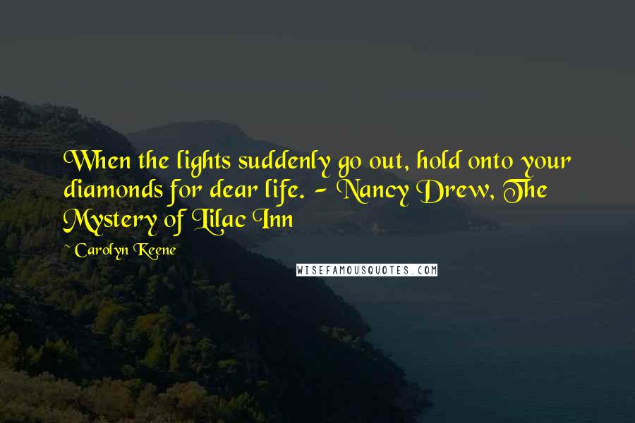 Carolyn Keene Quotes: When the lights suddenly go out, hold onto your diamonds for dear life. - Nancy Drew, The Mystery of Lilac Inn