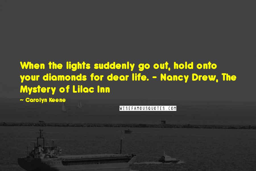 Carolyn Keene Quotes: When the lights suddenly go out, hold onto your diamonds for dear life. - Nancy Drew, The Mystery of Lilac Inn