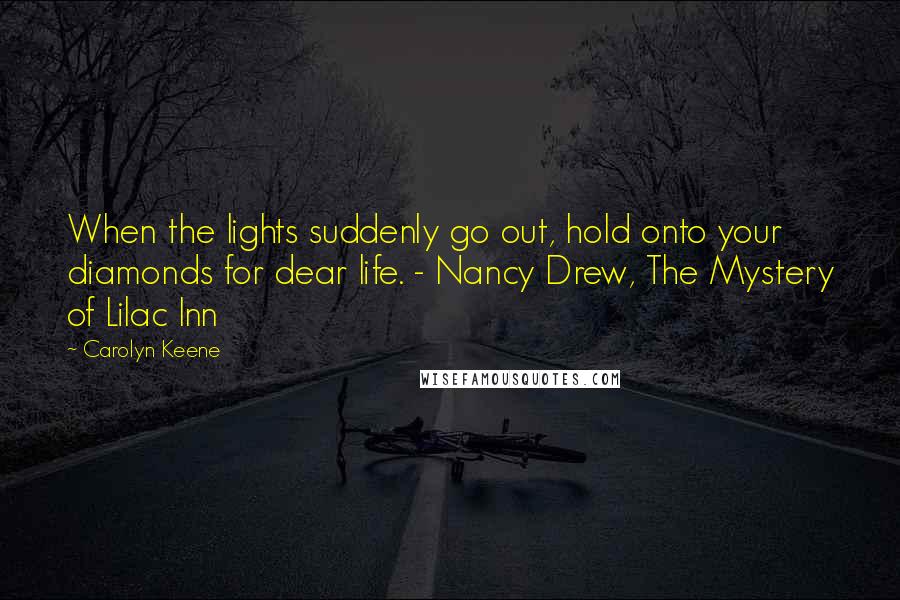 Carolyn Keene Quotes: When the lights suddenly go out, hold onto your diamonds for dear life. - Nancy Drew, The Mystery of Lilac Inn