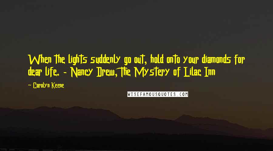 Carolyn Keene Quotes: When the lights suddenly go out, hold onto your diamonds for dear life. - Nancy Drew, The Mystery of Lilac Inn