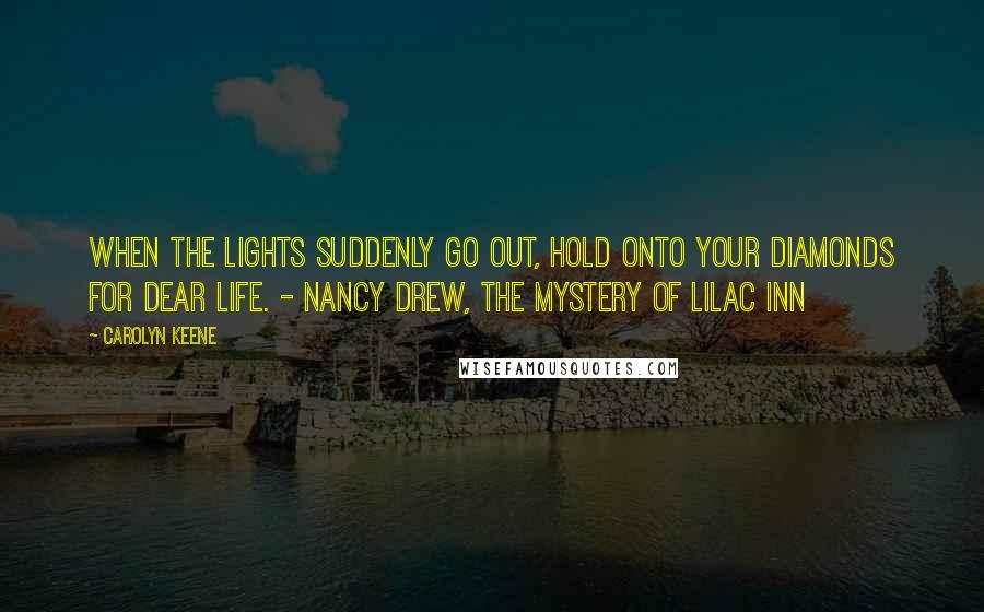 Carolyn Keene Quotes: When the lights suddenly go out, hold onto your diamonds for dear life. - Nancy Drew, The Mystery of Lilac Inn