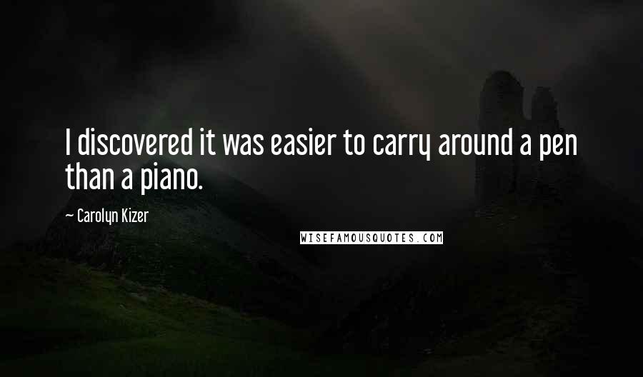 Carolyn Kizer Quotes: I discovered it was easier to carry around a pen than a piano.