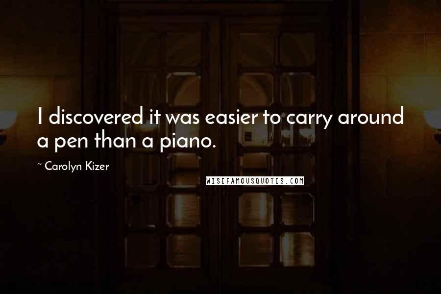 Carolyn Kizer Quotes: I discovered it was easier to carry around a pen than a piano.