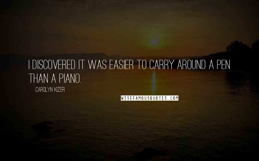 Carolyn Kizer Quotes: I discovered it was easier to carry around a pen than a piano.