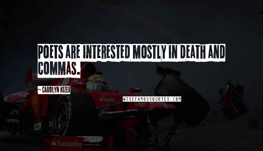 Carolyn Kizer Quotes: Poets are interested mostly in death and commas.