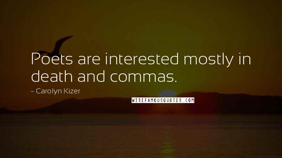Carolyn Kizer Quotes: Poets are interested mostly in death and commas.