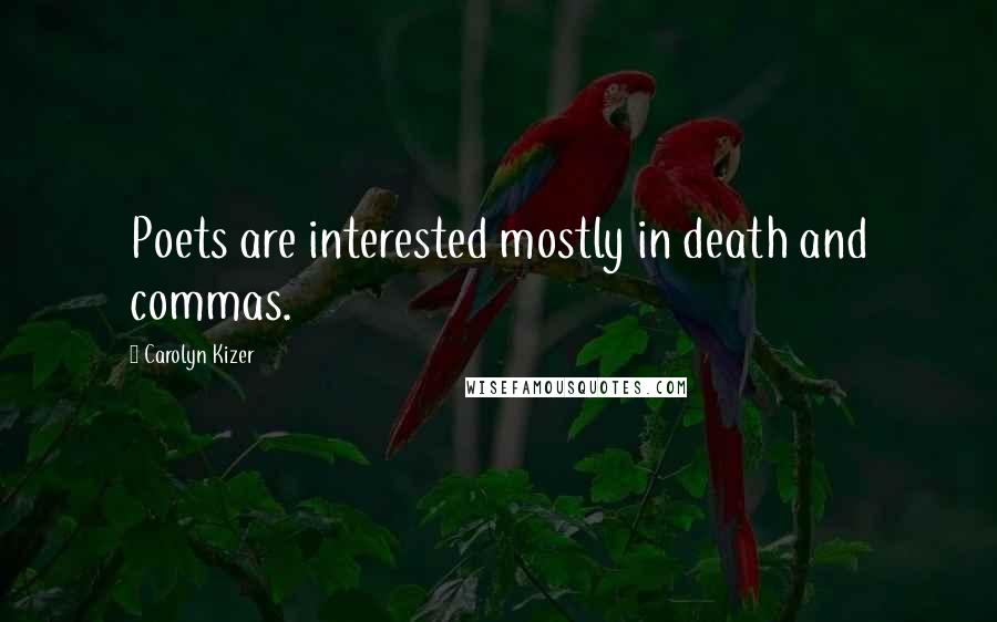 Carolyn Kizer Quotes: Poets are interested mostly in death and commas.