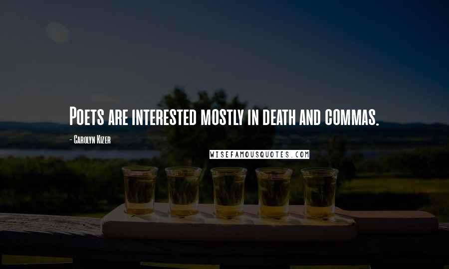 Carolyn Kizer Quotes: Poets are interested mostly in death and commas.