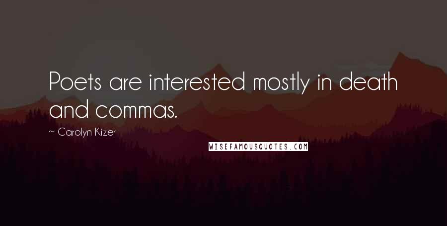 Carolyn Kizer Quotes: Poets are interested mostly in death and commas.