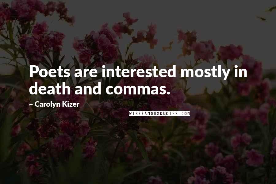 Carolyn Kizer Quotes: Poets are interested mostly in death and commas.