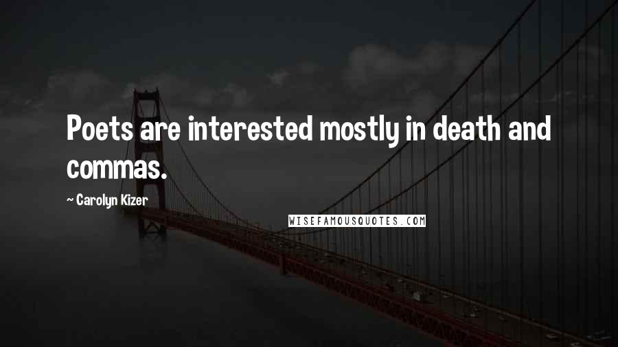 Carolyn Kizer Quotes: Poets are interested mostly in death and commas.