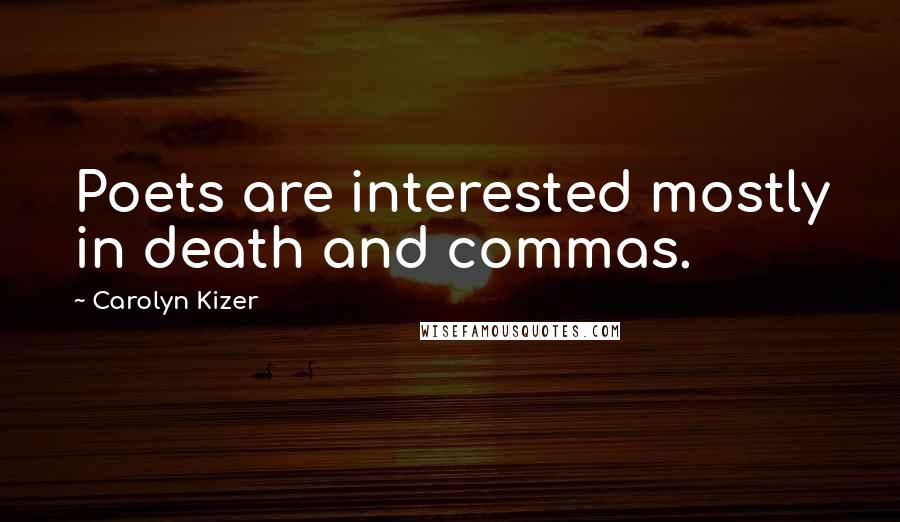 Carolyn Kizer Quotes: Poets are interested mostly in death and commas.