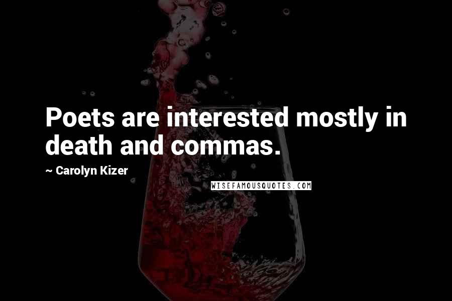 Carolyn Kizer Quotes: Poets are interested mostly in death and commas.