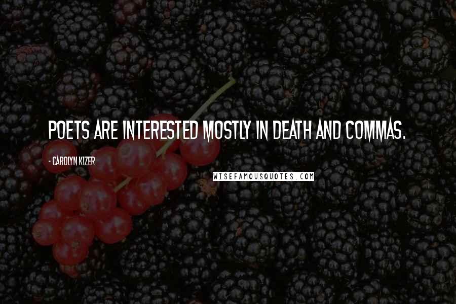Carolyn Kizer Quotes: Poets are interested mostly in death and commas.