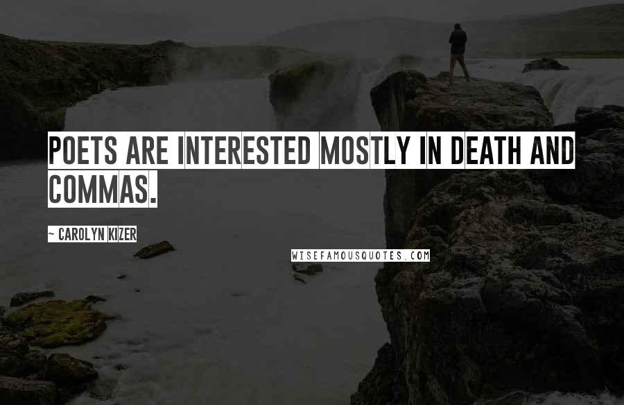 Carolyn Kizer Quotes: Poets are interested mostly in death and commas.