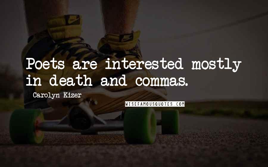Carolyn Kizer Quotes: Poets are interested mostly in death and commas.