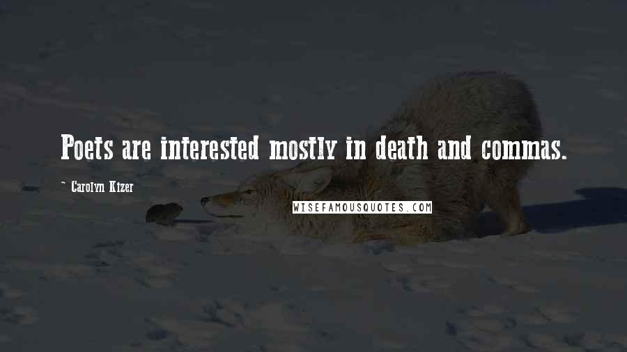 Carolyn Kizer Quotes: Poets are interested mostly in death and commas.