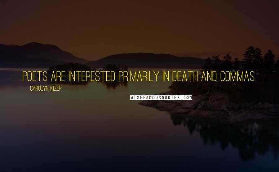 Carolyn Kizer Quotes: Poets are interested primarily in death and commas.