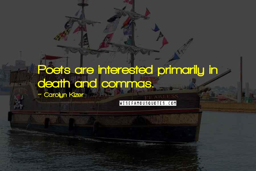 Carolyn Kizer Quotes: Poets are interested primarily in death and commas.