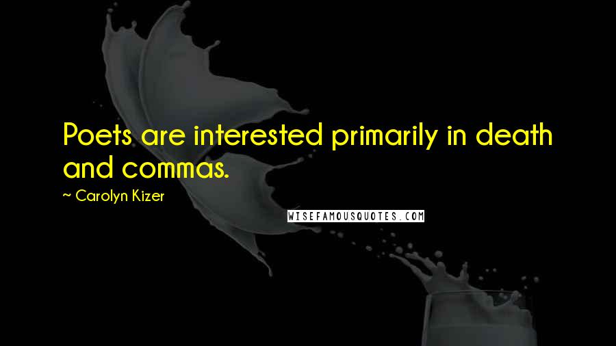 Carolyn Kizer Quotes: Poets are interested primarily in death and commas.