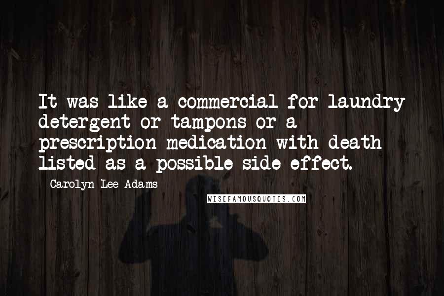 Carolyn Lee Adams Quotes: It was like a commercial for laundry detergent or tampons or a prescription medication with death listed as a possible side effect.