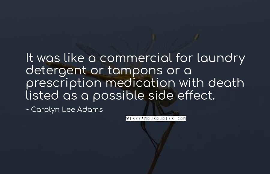 Carolyn Lee Adams Quotes: It was like a commercial for laundry detergent or tampons or a prescription medication with death listed as a possible side effect.