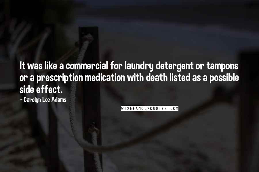Carolyn Lee Adams Quotes: It was like a commercial for laundry detergent or tampons or a prescription medication with death listed as a possible side effect.