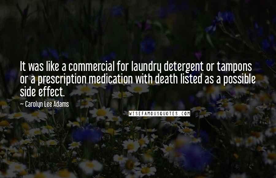 Carolyn Lee Adams Quotes: It was like a commercial for laundry detergent or tampons or a prescription medication with death listed as a possible side effect.