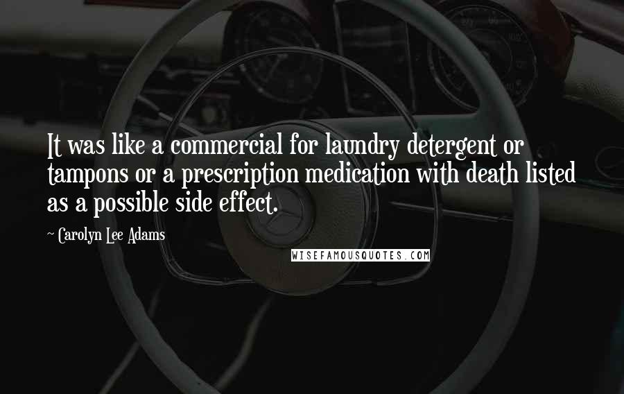 Carolyn Lee Adams Quotes: It was like a commercial for laundry detergent or tampons or a prescription medication with death listed as a possible side effect.