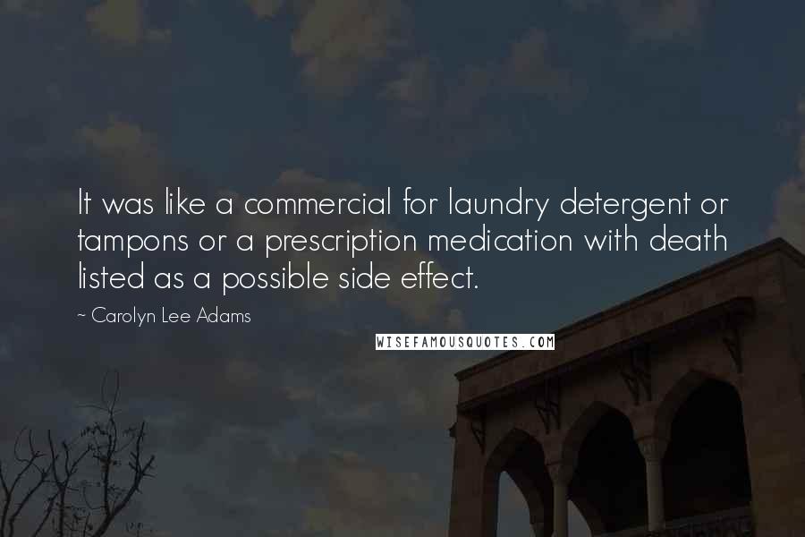 Carolyn Lee Adams Quotes: It was like a commercial for laundry detergent or tampons or a prescription medication with death listed as a possible side effect.