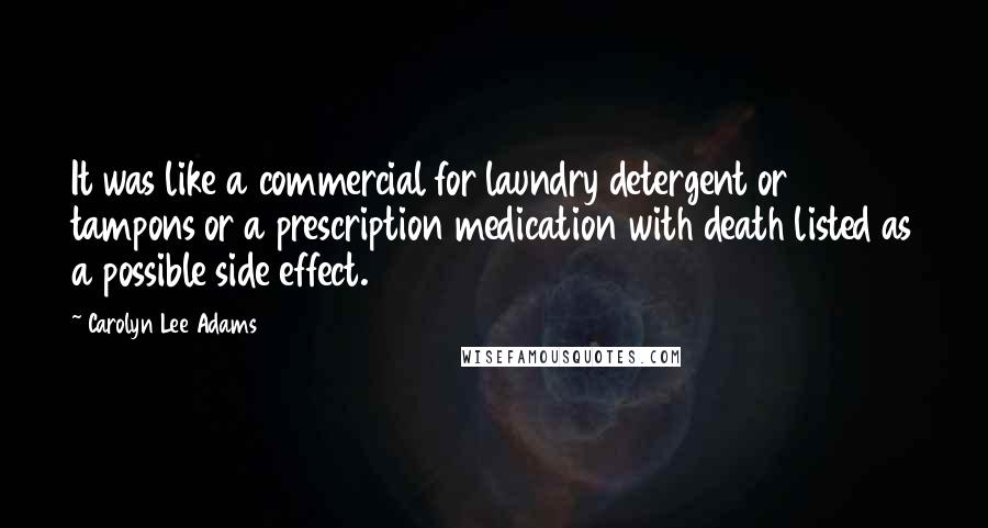 Carolyn Lee Adams Quotes: It was like a commercial for laundry detergent or tampons or a prescription medication with death listed as a possible side effect.