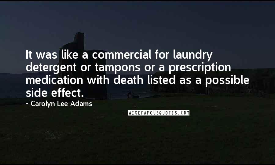 Carolyn Lee Adams Quotes: It was like a commercial for laundry detergent or tampons or a prescription medication with death listed as a possible side effect.